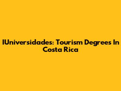 IUniversidades: Tourism Degrees In Costa Rica