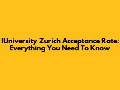 IUniversity Zurich Acceptance Rate: Everything You Need To Know
