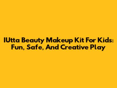 IUtta Beauty Makeup Kit For Kids: Fun, Safe, And Creative Play