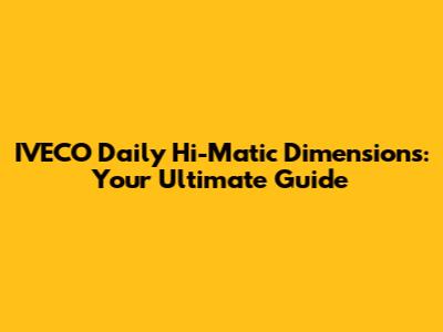 IVECO Daily Hi-Matic Dimensions: Your Ultimate Guide