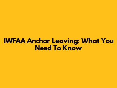 IWFAA Anchor Leaving: What You Need To Know