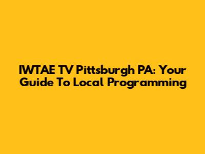 IWTAE TV Pittsburgh PA: Your Guide To Local Programming