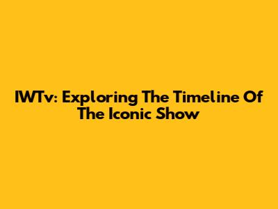IWTv: Exploring The Timeline Of The Iconic Show