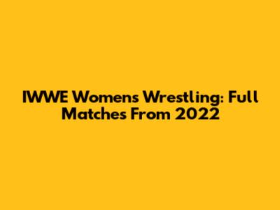 IWWE Women's Wrestling: Full Matches From 2022