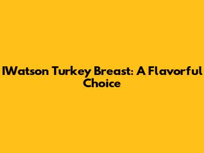 IWatson Turkey Breast: A Flavorful Choice