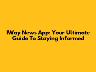 IWay News App: Your Ultimate Guide To Staying Informed