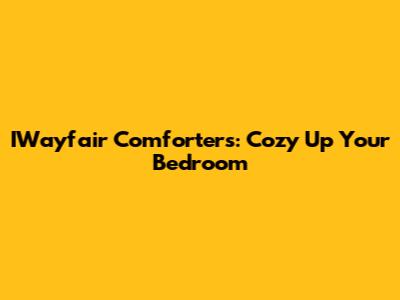 IWayfair Comforters: Cozy Up Your Bedroom