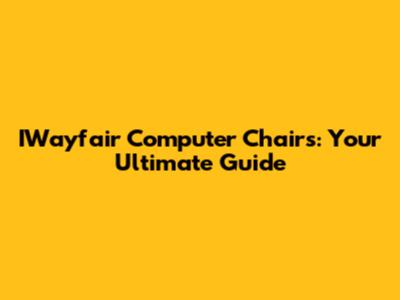 IWayfair Computer Chairs: Your Ultimate Guide