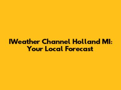 IWeather Channel Holland MI: Your Local Forecast
