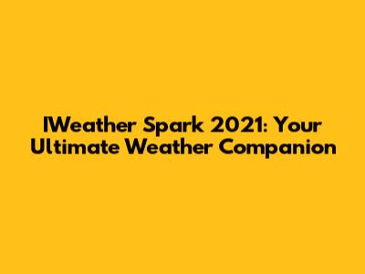 IWeather Spark 2021: Your Ultimate Weather Companion
