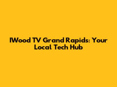 IWood TV Grand Rapids: Your Local Tech Hub