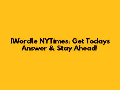 IWordle NYTimes: Get Today's Answer & Stay Ahead!