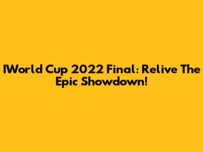 IWorld Cup 2022 Final: Relive The Epic Showdown!