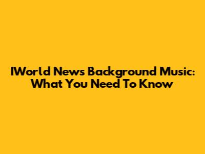 IWorld News Background Music: What You Need To Know