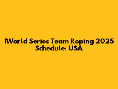 IWorld Series Team Roping 2025 Schedule: USA