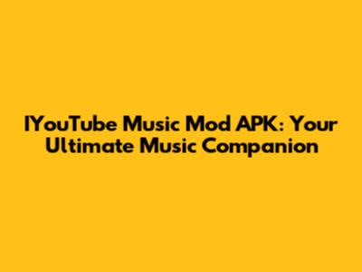 IYouTube Music Mod APK: Your Ultimate Music Companion