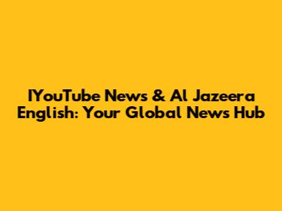 IYouTube News & Al Jazeera English: Your Global News Hub