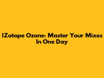 IZotope Ozone: Master Your Mixes In One Day
