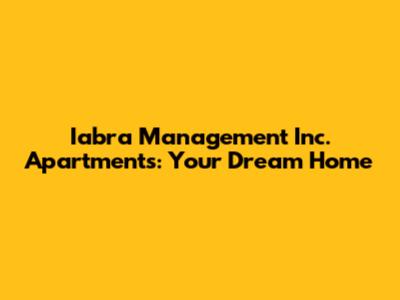 Iabra Management Inc. Apartments: Your Dream Home