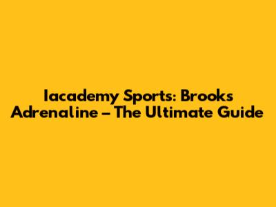 Iacademy Sports: Brooks Adrenaline – The Ultimate Guide