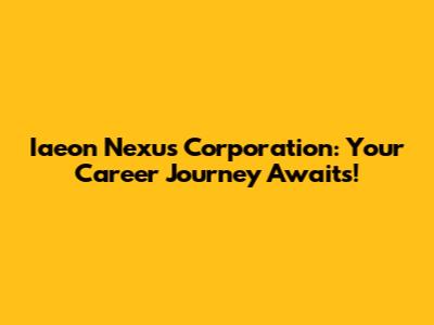 Iaeon Nexus Corporation: Your Career Journey Awaits!