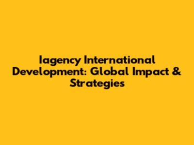 Iagency International Development: Global Impact & Strategies