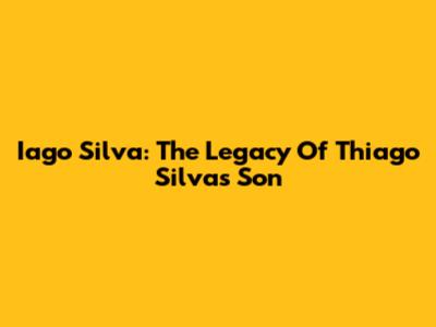 Iago Silva: The Legacy Of Thiago Silva's Son