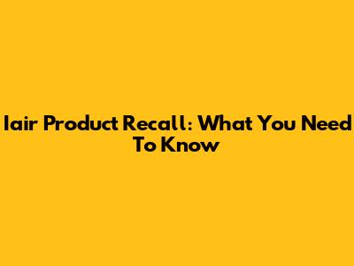 Iair Product Recall: What You Need To Know