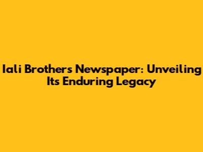 Iali Brothers Newspaper: Unveiling Its Enduring Legacy