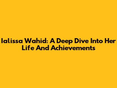 Ialissa Wahid: A Deep Dive Into Her Life And Achievements