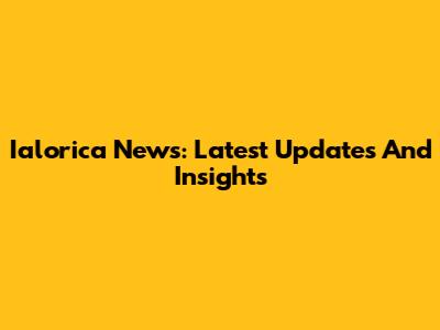 Ialorica News: Latest Updates And Insights