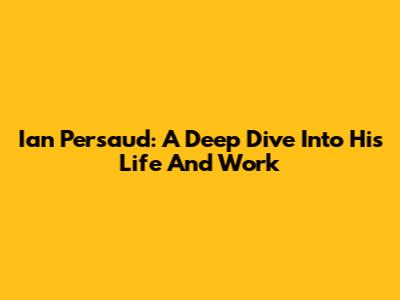 Ian Persaud: A Deep Dive Into His Life And Work