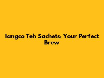 Iangco Teh Sachets: Your Perfect Brew