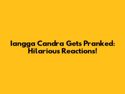 Iangga Candra Gets Pranked: Hilarious Reactions!
