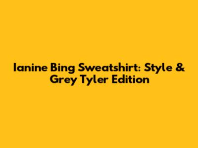 Ianine Bing Sweatshirt: Style & Grey Tyler Edition