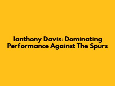 Ianthony Davis: Dominating Performance Against The Spurs