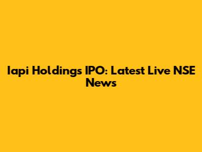 Iapi Holdings IPO: Latest Live NSE News