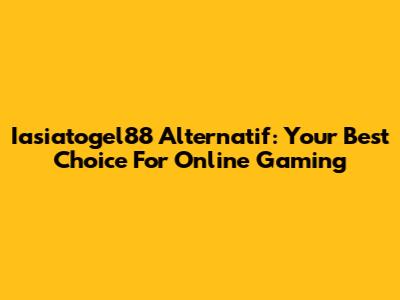 Iasiatogel88 Alternatif: Your Best Choice For Online Gaming