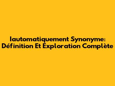 Iautomatiquement Synonyme: Définition Et Exploration Complète