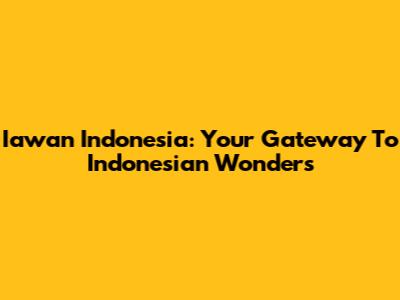 Iawan Indonesia: Your Gateway To Indonesian Wonders
