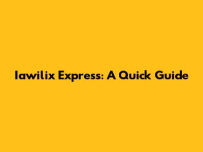 Iawilix Express: A Quick Guide