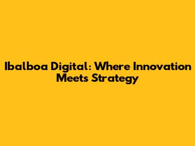 Ibalboa Digital: Where Innovation Meets Strategy