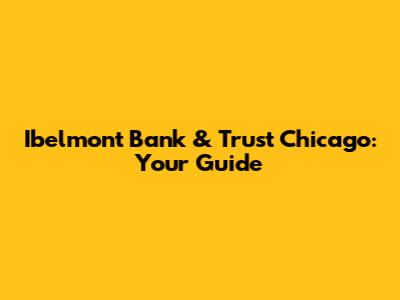 Ibelmont Bank & Trust Chicago: Your Guide