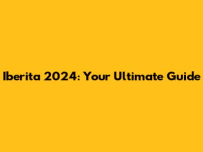 Iberita 2024: Your Ultimate Guide