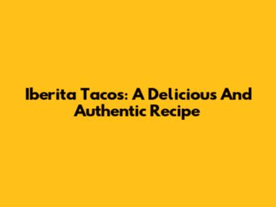 Iberita Tacos: A Delicious And Authentic Recipe