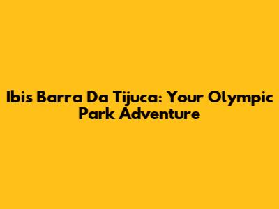 Ibis Barra Da Tijuca: Your Olympic Park Adventure