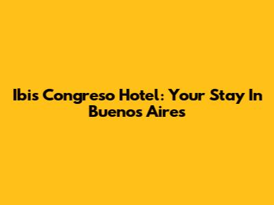 Ibis Congreso Hotel: Your Stay In Buenos Aires