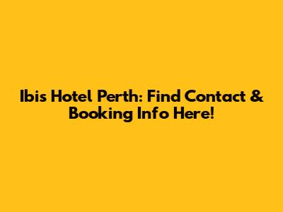 Ibis Hotel Perth: Find Contact & Booking Info Here!