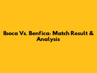 Iboca Vs. Benfica: Match Result & Analysis