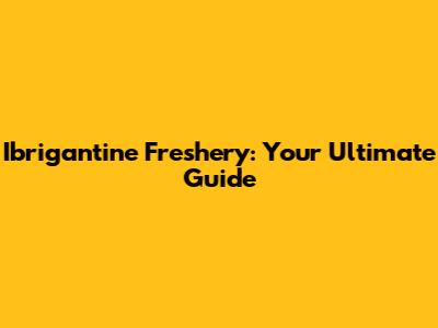 Ibrigantine Freshery: Your Ultimate Guide